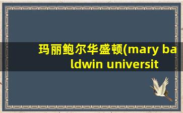 玛丽鲍尔华盛顿(mary baldwin university怎么样)